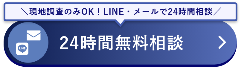 ＼現地調査のみOK！LINE・メールで24時間相談／24時間無料相談