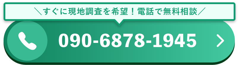 ＼すぐに現地調査を希望！電話で無料相談／090-6878-1945